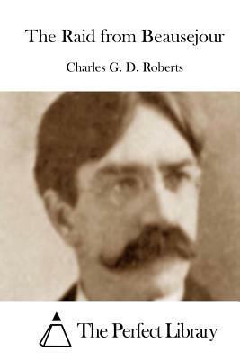 The Raid from Beausejour by Charles G. D. Roberts