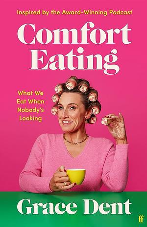 Comfort Eating: What We Eat When Nobody's Looking by Grace Dent