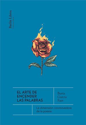 El arte de encender las palabras: La dimensión conmovedora de la poesía by Berta García Faet