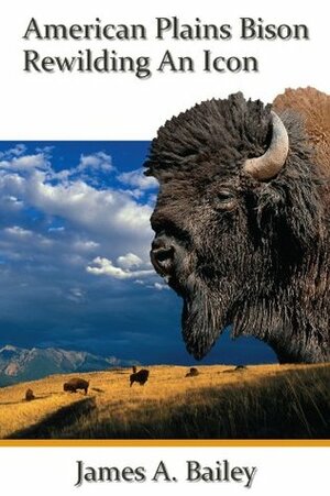 American Plains Bison: Rewilding an Icon by James A. Bailey