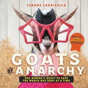 Goats of Anarchy: One Woman's Quest to Save the World One Goat at a Time by Leanne Lauricella