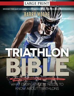 Triathlon Bible: What Every Athlete Needs To Know About Triathlons: Bridge the Gap on Nutrition, Fitness and Stamina for Triathlons by Barry Moore