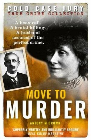 Move to Murder: A brutally murdered wife and a husband accused of the perfect crime by Antony M. Brown