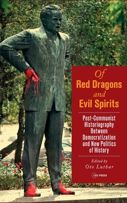 Of Red Dragons and Evil Spirits: Post-Communist Historiography Between Democratization and the New Politics of History by Oto Luthar