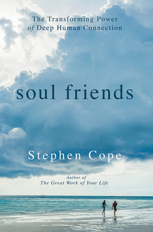 Soul Friends: The Transforming Power of Deep Human Connection by Stephen Cope