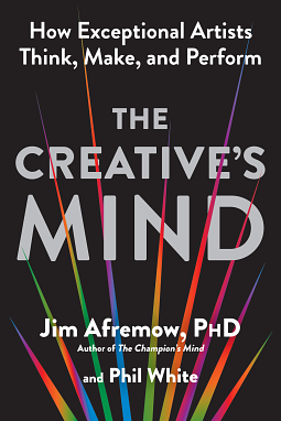 The Creative's Mind: How Exceptional Artists Think, Make, and Perform by Jim Afremow, Phil White