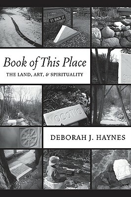 Book of This Place: The Land, Art & Spirituality by Deborah J. Haynes