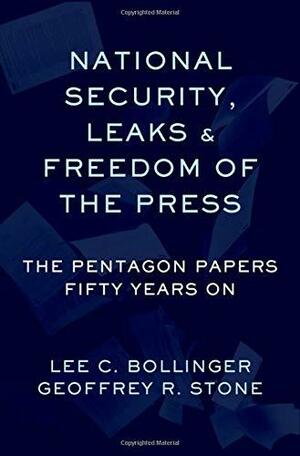 National Security, Leaks and Freedom of the Press: The Pentagon Papers Fifty Years on by Lee Bollinger, Geoffrey Stone