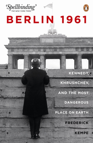 Berlin 1961: Kennedy, Khruschev, and the Most Dangerous Place on Earth by Frederick Kempe