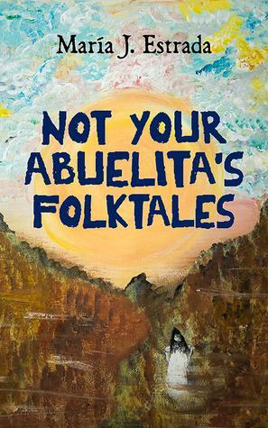 Not Your Abuelita's Folktales by María J. Estrada