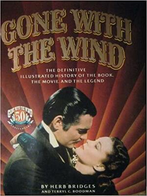 Gone With The Wind: The Definitive Illustrated History Of The Book, The Movie, And The Legend by Terryl C. Boodman, Herb Bridges