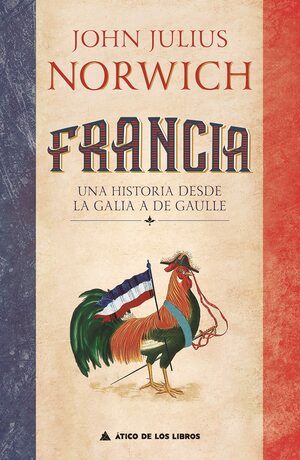 Francia: Una historia desde la Galia a De Gaulle by John Julius Norwich