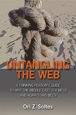 Untangling the Web: A Thinking Person's Guide to Why the Middle East Is a Mess and Always Has Been by Ori Z. Soltes