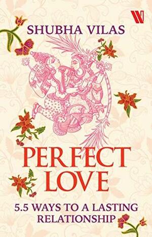 Perfect Love: 5.5 Ways to a Lasting Relationship by Shubha Vilas