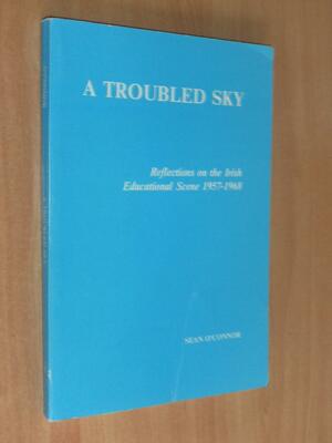 A Troubled Sky: Reflections On The Irish Educational Scene 1957 1968 by Sean O'Connor