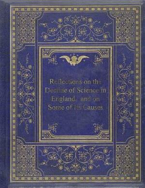 Reflections on the Decline of Science in England, and on Some of Its Causes by Charles Babbage