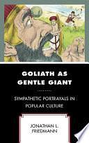 Goliath as Gentle Giant: Sympathetic Portrayals in Popular Culture by Jonathan L. Friedmann