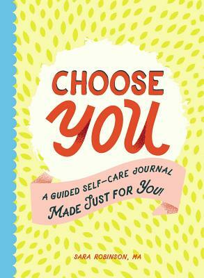 Choose You: A Guided Self-Care Journal Made Just for You! by Sara Robinson