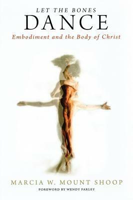 Let the Bones Dance: Embodiment and the Body of Christ by Marcia W. Mount Shoop, Wendy Farley