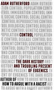 Control: The Dark History and Troubling Present of Eugenics by Adam Rutherford