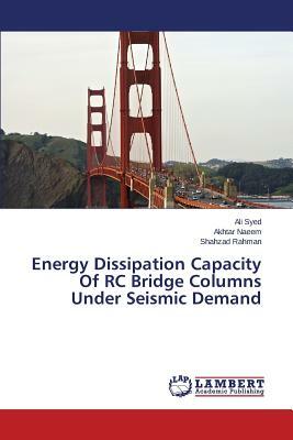 Energy Dissipation Capacity of Rc Bridge Columns Under Seismic Demand by Naeem Akhtar, Syed Ali, Rahman Shahzad