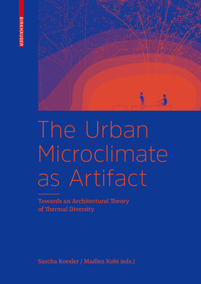 The Urban Microclimate as Artifact: Towards an Architectural Theory of Thermal Diversity by Madlen Kobi, Sascha Roesler