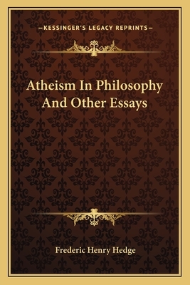 Atheism in Philosophy and Other Essays by Frederic Henry Hedge