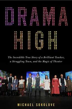 Drama High: The Incredible True Story of a Brilliant Teacher, a Struggling Town, and the Magic of Theater by Michael Sokolove