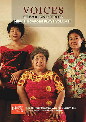 Voices Clear and True: New Singapore Plays Volume 1 by Lucas Ho, Laremy Lee, Faith Ng, Dan Koh, Cheryl Lee, Kenneth Chong, Huzir Sulaiman, Christine Chong, Shiv Tandan