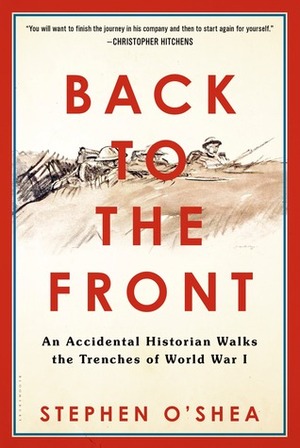 Back to the Front: An Accidental Historian Walks the Trenches of World War 1 by Stephen O'Shea