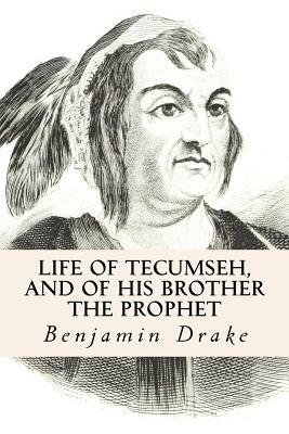 Life of Tecumseh, and of His Brother the Prophet by Benjamin Drake