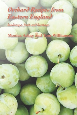 Orchard Recipes from Eastern England: landscape, fruit and heritage by Tom Williamson, Monica Askay