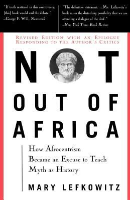 Not Out of Africa: How "Afrocentrism" Became an Excuse to Teach Myth as History by Mary Lefkowitz