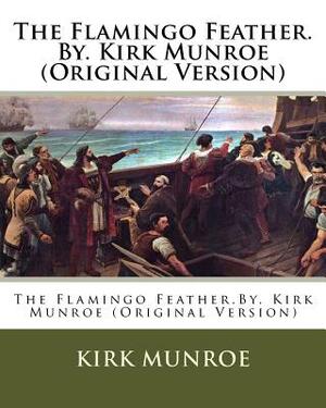 The Flamingo Feather.By. Kirk Munroe (Original Version) by Kirk Munroe