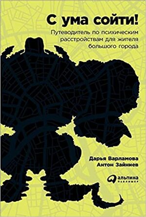 С ума сойти! Путеводитель по психическим расстройствам для жителя большого города by Антон Зайниев, Дарья Варламова