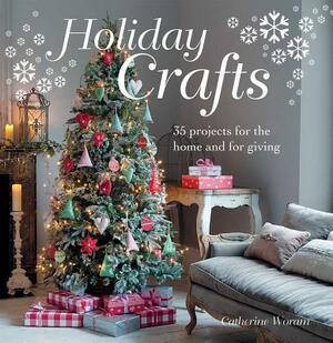 Holiday Crafts: 35 Projects for the Home and for Giving by Catherine Woram
