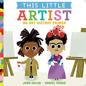 This Little Artist: An Art History Primer by Daniel Roode, Joan Holub
