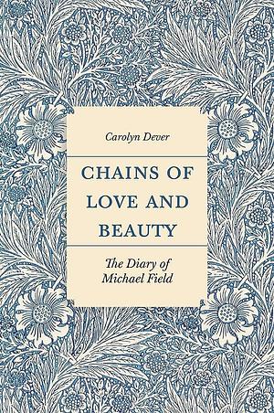 Chains of Love and Beauty: The Diary of Michael Field by Carolyn Dever