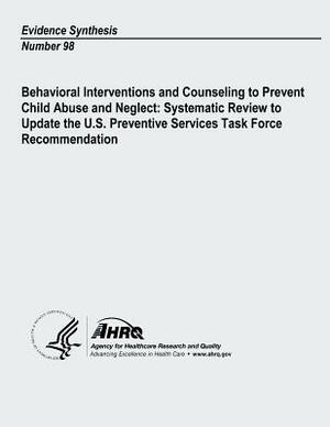 Behavioral Interventions and Counseling to Prevent Child Abuse and Neglect: Systematic Review to Update the U. S. Preventive Services Task Force Recom by Agency for Healthcare Resea And Quality, U. S. Department of Heal Human Services
