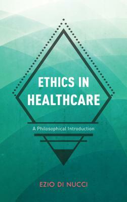 Ethics in Healthcare: A Philosophical Introduction by Ezio Di Nucci