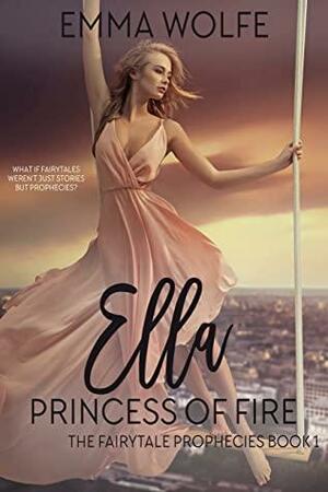 Ella: Princess of Fire: A Sweet, Contemporary Fairytale Retelling by Emma Wolfe