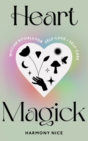 Heart Magick: Wiccan rituals for self-love and self-care by Harmony Nice