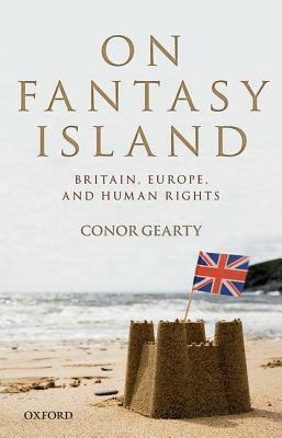 On Fantasy Island: Britain, Europe, and Human Rights by Conor Gearty