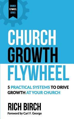 Church Growth Flywheel: 5 Practical Systems to Drive Growth at Your Church by Rich Birch