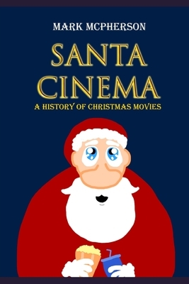 Santa Cinema: A History of Christmas Movies by Mark McPherson