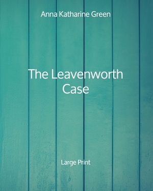 The Leavenworth Case - Large Print by Anna Katharine Green