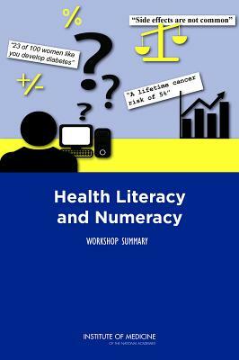 Health Literacy and Numeracy: Workshop Summary by Institute of Medicine, Roundtable on Health Literacy, Board on Population Health and Public He