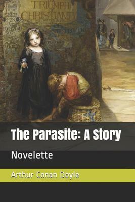 The Parasite: A Story: Novelette by Arthur Conan Doyle