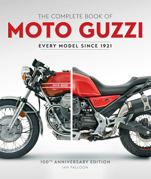 The Complete Book of Moto Guzzi: 100th Anniversary Edition Every Model Since 1921 by Ian Falloon