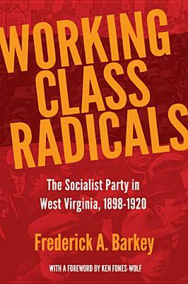 Working Class Radicals: The Socialist Party in West Virginia, 1898-1920 by Frederick A. Barkey